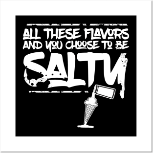 All these flavors and you choose to be salty Posters and Art